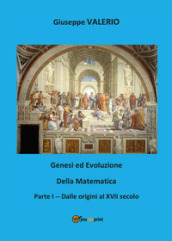 Genesi ed evoluzione della matematica. 1: Dalle origini al XVII secolo