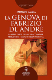 La Genova di Fabrizio De André. La vita e l arte di Faber raccontate attraverso i luoghi della sua città