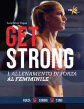 Get strong. L allenamento di forza al femminile. Ediz. illustrata