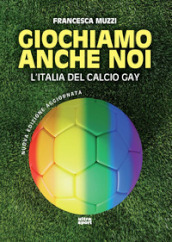Giochiamo anche noi. L Italia del calcio gay. Nuova ediz.