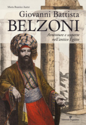 Giovanni Battista Belzoni. Avventure e scoperte nell antico Egitto