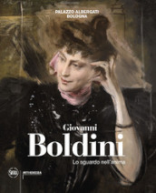 Giovanni Boldini. Lo sguardo nell anima. Ediz. illustrata
