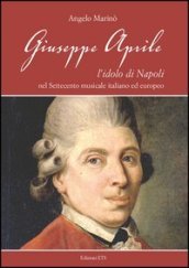 Giuseppe Aprile. L idolo di Napoli nel Settecento musicale italiano edeuropeo