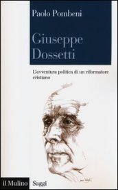 Giuseppe Dossetti. L avventura politica di un riformatore cristiano