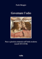Governare l odio. Pace e giustizia criminale nell Italia moderna (secoli XVI-XVII)