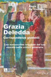 Grazia Deledda, corrispondenze giovanili. Con manoscritto originale del suo esordio nella critica letteraria