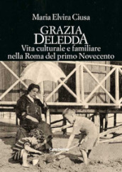 Grazia Deledda. Vita culturale e familiare nella Roma nel primo Novecento