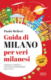 Guida di Milano per veri milanesi. Aneddoti, curiosità e racconti sorprendenti sulla città