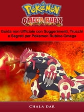 Guida Non Ufficiale Con Suggerimenti, Trucchi E Segreti Per Pokemon Rubino Omega
