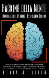 Hacking della Mente - Manipolazione Mentale e Psicologia Oscura