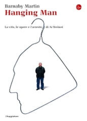 Hanging man. La vita, le opere e l arresto di Ai Weiwei