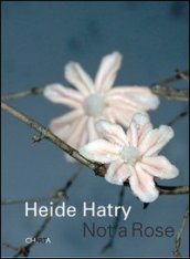 Heide Hatry. Not a rose. Ediz. illustrata