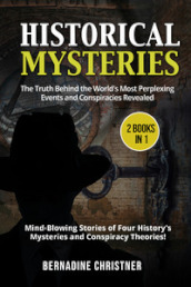 Historical mysteries. The truth behind the world s most perplexing events and conspiracies revelated. Mind-blowing stories of four history s mysteries and conspiracy theories! (2 books in 1)