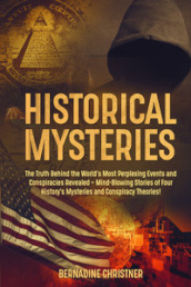 Historical mysteries. The truth behind the world s most perplexing events and conspiracies revelated. Mind-blowing stories of four history s mysteries and conspiracy theories!