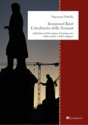Immanuel Kant. L architetto della «Neuzeit». Dall abisso della ragione il fondamento della morale e della religione