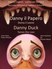 Impara l inglese: Inglese per Bambini - Danny il Papero Doma il Leone - Danny Duck Tames the Lion - Racconto Bilingue in Inglese e Italiano