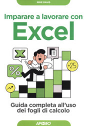 Imparare a lavorare con Excel. Guida completa all uso dei fogli di calcolo