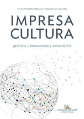 Impresa cultura. Gestione, innovazione, sostenibilità. 13° rapporto annuale Federculture 2017