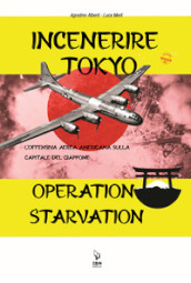 Incenerire Tokyo. L offensiva aerea americana sulla capitale del Giappone. Operation Starvation