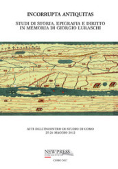 Incorrupta antiquitas. Studi di storia, epigrafia e diritto in memoria di Giorgio Luraschi. Atti dell Incontro di studio (Como, 25-26 maggio 2012)