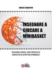 Insegnare a giocare a minibasket. Riflessioni tecniche, spunti operativi ed esercizi per gli istruttori di minibasket. Ediz. illustrata