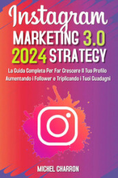 Instagram marketing-strategy 3.0: la guida completaper far crescere il tuo profilo aumentando i follower e triplicando i tuoi guadagni