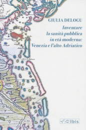 Inventare la sanità pubblica in età moderna: Venezia e l Alto Adriatico