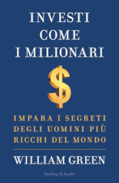 Investi come i milionari. Impara i segreti degli uomini più ricchi del mondo
