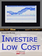 Investire Low Cost. Come Trovare e Utilizzare Strumenti Finanziari a Basso Costo per Massimizzare le Tue Rendite da Investimenti (Ebook Italiano - Anteprima Gratis)
