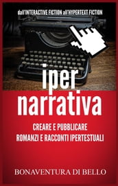 Iper-Narrativa - Creare e Pubblicare Romanzi e Racconti Ipertestuali