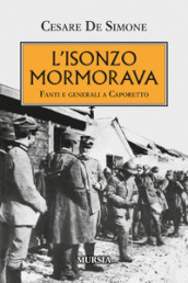L Isonzo mormorava. Fanti e generali a Caporetto