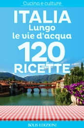 Italia. Lungo le vie d acqua. 120 ricette