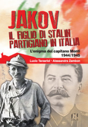 Jakov, il figlio di Stalin partigiano in Italia. L enigma del capitano Monti 1944-1945