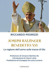 Joseph Ratzinger Benedetto XVI. La ragione dell uomo sulle tracce di Dio
