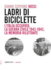Ladri di biciclette. L Italia occupata, la guerra civile 1943-1945, la memoria riluttante