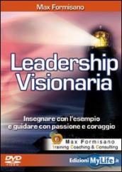 Leadership visionaria. Insegnare con l esempio e guidare con passione e coraggio. Con DVD