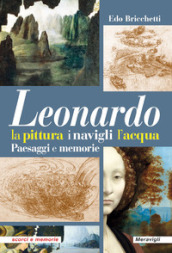 Leonardo. La pittura i navigli l acqua. Paesaggi e memorie