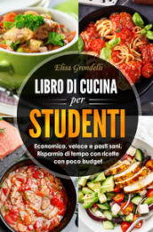 Libro di cucina per studenti. Economico, veloce e pasti sani. Risparmio di tempo con ricette con poco budget
