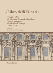 Libro delli Dinari. Viaggi e affari di Giovanni Domenico Lucchese mastro stuccatore da Melide all Europa 1648-1670