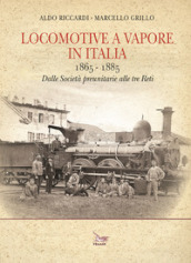 Locomotive a vapore in Italia. 1865-1885. Dalle Società preunitarie alle tre Reti. Ediz. illustrata