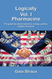 Logically. 1: Pharmacine. The great lies about medicine, energy, politics, religion and more