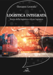 Logistica integrata. Storia della logistica e di un logistico