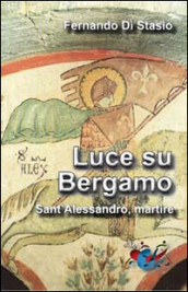Luce su Bergamo. Sant Alessandro, martire