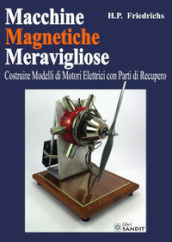 Macchine magnetiche meravigliose. Costruire modelli di motori elettrici con parti di recupero