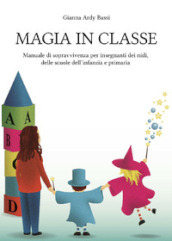 Magia in classe. Manuale di sopravvivenza per insegnanti dei nidi, delle scuole dell infanzia e primaria