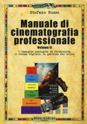Manuale di cinematografia professionale. 2: L  immagine analogica ed elettronica, il cinema digitale, la gestione del colore