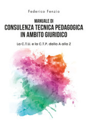 Manuale di consulenza tecnica pedagogica in ambito giuridico. La C.T.U. e la C.T.P. dalla A alla Z