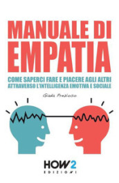 Manuale di empatia. Come saperci fare e piacere agli altri attraverso l intelligenza emotiva e sociale