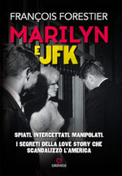 Marilyn e JFK. Spiati, intercettati, manipolati. I segreti della love story che scandalizzò l America