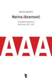 Marina Abramovi¿. Il paradosso dell assenza. Performance 1967-2017